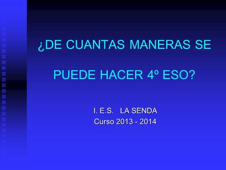 ¿DE CUANTAS MANERAS SE PUEDE HACER 4º ESO? I. E.S. LA SENDA Curso 2013 - 2014.