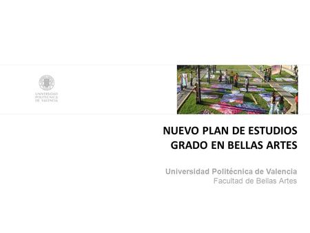 NUEVO PLAN DE ESTUDIOS GRADO EN BELLAS ARTES Universidad Politécnica de Valencia Facultad de Bellas Artes.