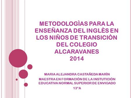 METODOLOGÌAS PARA LA ENSEÑANZA DEL INGLÈS EN LOS NIÑOS DE TRANSICIÒN DEL COLEGIO ALCARAVANES 2014 MARIA ALEJANDRA CASTAÑEDA MARÌN MAESTRA EN FORMACIÒN.