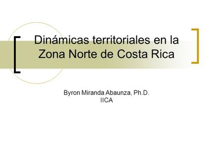 Dinámicas territoriales en la Zona Norte de Costa Rica Byron Miranda Abaunza, Ph.D. IICA.