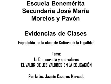Escuela Benemérita Secundaria José María Morelos y Pavón Evidencias de Clases Exposición en la clase de Cultura de la Legalidad Tema: La Democracia y sus.