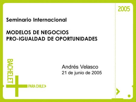 Seminario Internacional MODELOS DE NEGOCIOS PRO-IGUALDAD DE OPORTUNIDADES Andrés Velasco 21 de junio de 2005.