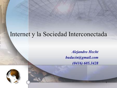 1 Internet y la Sociedad Interconectada Alejandro Hecht (0416) 605.3428.