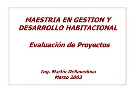 Maestría en Gestión y Desarrollo Habitacional Marzo de 2003 MAESTRIA EN GESTION Y DESARROLLO HABITACIONAL Ing. Martín Dellavedova Marzo 2003 Evaluación.