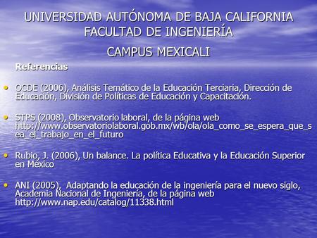 UNIVERSIDAD AUTÓNOMA DE BAJA CALIFORNIA FACULTAD DE INGENIERÍA CAMPUS MEXICALI Referencias OCDE (2006), Análisis Temático de la Educación Terciaria, Dirección.