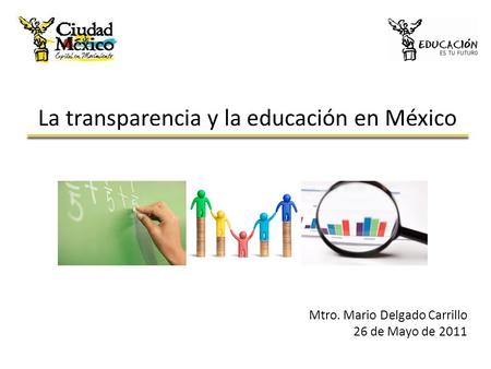 La transparencia y la educación en México Mtro. Mario Delgado Carrillo 26 de Mayo de 2011.