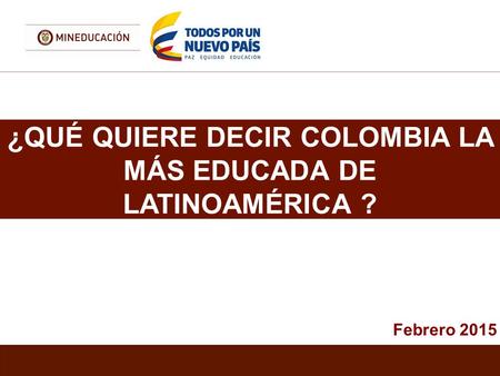 ¿QUÉ QUIERE DECIR COLOMBIA LA MÁS EDUCADA DE LATINOAMÉRICA ? Febrero 2015.