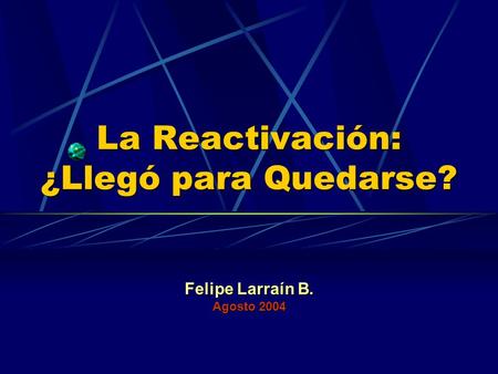 La Reactivación: ¿Llegó para Quedarse? Felipe Larraín B. Agosto 2004.