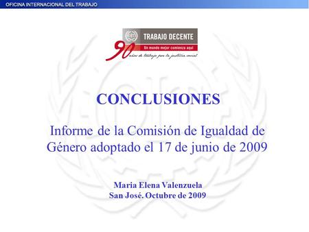 Informe de la Comisión de Igualdad de Género adoptado el 17 de junio de 2009 CONCLUSIONES Maria Elena Valenzuela San José. Octubre de 2009.