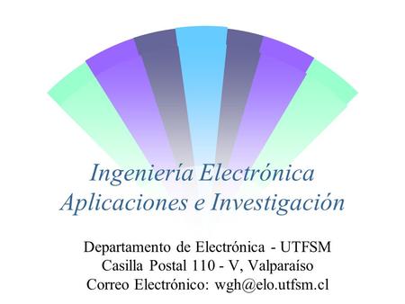 Ingeniería Electrónica Aplicaciones e Investigación Departamento de Electrónica - UTFSM Casilla Postal 110 - V, Valparaíso Correo Electrónico: