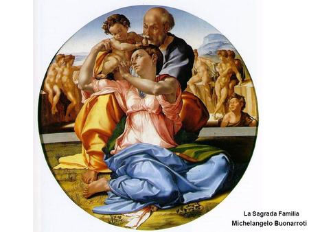 Michelangelo Buonarroti La Sagrada Familia. De todo lo que he hecho como poeta, no obtengo vanidad alguna. He tenido como contemporáneos buenos poetas,