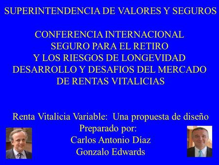 SUPERINTENDENCIA DE VALORES Y SEGUROS CONFERENCIA INTERNACIONAL SEGURO PARA EL RETIRO Y LOS RIESGOS DE LONGEVIDAD DESARROLLO Y DESAFIOS DEL MERCADO DE.