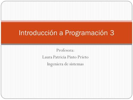 Profesora: Laura Patricia Pinto Prieto Ingeniera de sistemas Introducción a Programación 3.