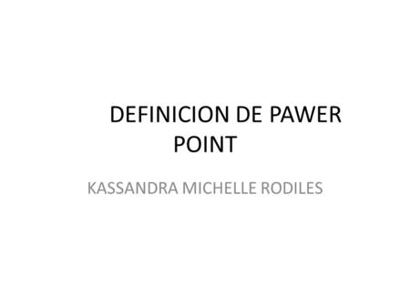 DEFINICION DE PAWER POINT KASSANDRA MICHELLE RODILES.