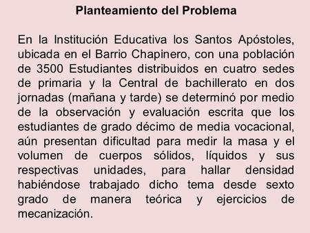 Planteamiento del Problema En la Institución Educativa los Santos Apóstoles, ubicada en el Barrio Chapinero, con una población de 3500 Estudiantes distribuidos.