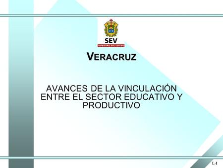 V ERACRUZ AVANCES DE LA VINCULACIÓN ENTRE EL SECTOR EDUCATIVO Y PRODUCTIVO L-I.