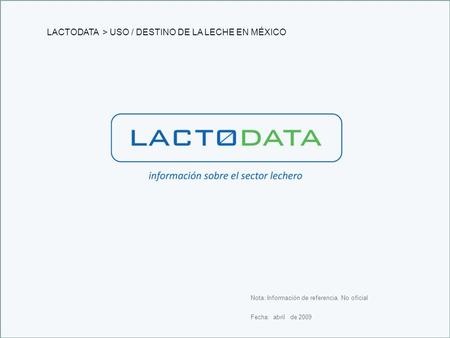 Fecha: abril de 2009 Nota: Información de referencia. No oficial LACTODATA > USO / DESTINO DE LA LECHE EN MÉXICO.