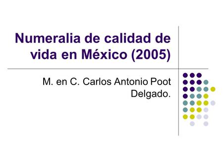 Numeralia de calidad de vida en México (2005) M. en C. Carlos Antonio Poot Delgado.