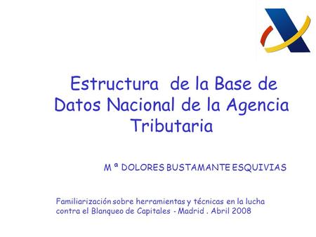 Estructura de la Base de Datos Nacional de la Agencia Tributaria M ª DOLORES BUSTAMANTE ESQUIVIAS Familiarización sobre herramientas y técnicas en la lucha.