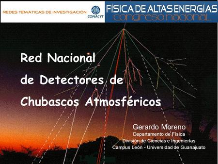 MEGAPROYECTOS-2006-01-55646 Red Nacional de Detectores de Chubascos Atmosféricos Gerardo Moreno Departamento de Física División de Ciencias e Ingenierías.