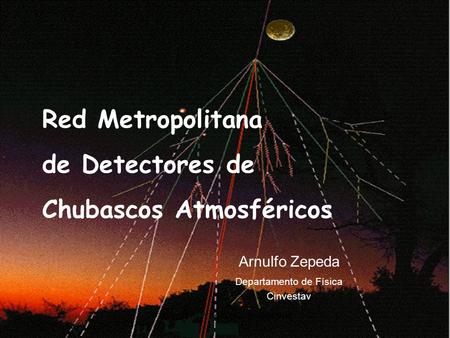MEGAPROYECTOS-2006-01-55646 Red Metropolitana de Detectores de Chubascos Atmosféricos Arnulfo Zepeda Departamento de Física Cinvestav.