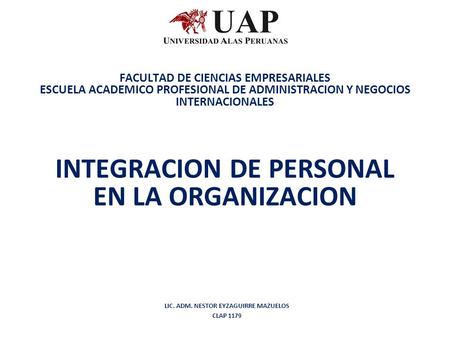 FACULTAD DE CIENCIAS EMPRESARIALES ESCUELA ACADEMICO PROFESIONAL DE ADMINISTRACION Y NEGOCIOS INTERNACIONALES INTEGRACION DE PERSONAL EN LA ORGANIZACION.