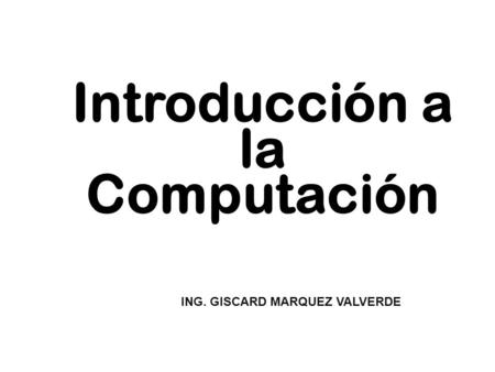 Introducción a la Computación ING. GISCARD MARQUEZ VALVERDE.