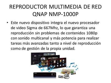 REPRODUCTOR MULTIMEDIA DE RED QNAP NMP-1000P Este nuevo dispositivo integra el nuevo procesador de video Sigma de 667Mhz, lo que garantiza una reproducción.