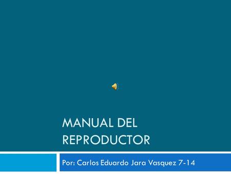 MANUAL DEL REPRODUCTOR Por: Carlos Eduardo Jara Vasquez 7-14.