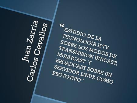 Juan Zarria Carlos Cevallos  ESTUDIO DE LA TECNOLOGÍA IPTV SOBRE LOS MODOS DE TRANSMISION UNICAST, MULTICAST Y BROADCAST SOBRE UN SERVIDOR LINUX COMO.