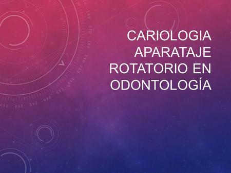 CARIOLOGIA Aparataje rotatorio en odontología