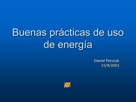 Buenas prácticas de uso de energía Daniel Perczyk 15/9/2003.
