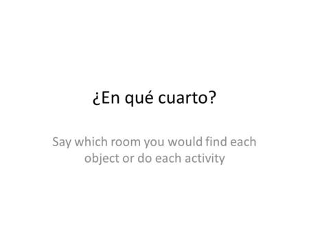 ¿En qué cuarto? Say which room you would find each object or do each activity.