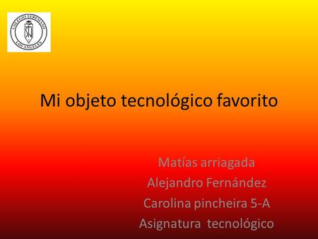 Mi objeto tecnológico favorito Matías arriagada Alejandro Fernández Carolina pincheira 5-A Asignatura tecnológico.