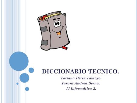 DICCIONARIO TECNICO. Tatiana Pérez Tamayo. Yurani Andrea Serna. 11 Informática 2.