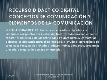 18/03/2014 JULIAN ANDRES HENAO MONA Y JUAN DIEGO RUIZ CARVAJAL 9B 2014 1 RECURSO DIDACTICO DE: los recursos educativos digitales son materiales compuestos.