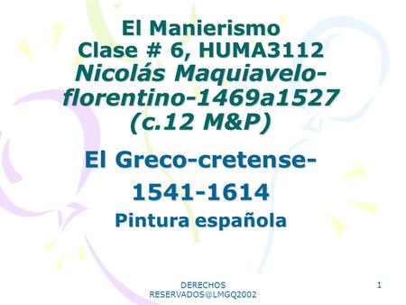 DERECHOS 1 El Manierismo Clase # 6, HUMA3112 Nicolás Maquiavelo- florentino-1469a1527 (c.12 M&P) El Greco-cretense- 1541-1614 Pintura.