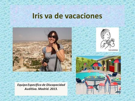 Iris va de vacaciones Equipo Específico de Discapacidad Auditiva. Madrid. 2013.