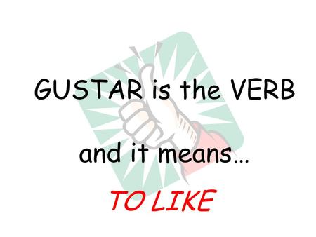 GUSTAR is the VERB and it means… TO LIKE Gustar is the verb and it means to like Gustar to like! Don’t forget those IOPs, IOPs, IOPs… MeNos TeOs LeLes.