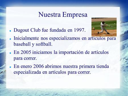 Nuestra Empresa Dugout Club fue fundada en 1997. Inicialmente nos especializamos en artículos para baseball y softball. En 2005 iniciamos la importación.