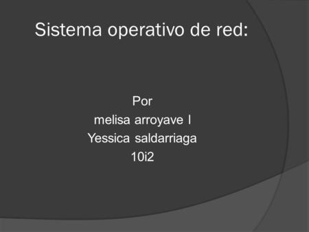Sistema operativo de red: Por melisa arroyave l Yessica saldarriaga 10i2.