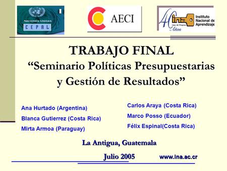 TRABAJO FINAL “Seminario Políticas Presupuestarias y Gestión de Resultados” La Antigua, Guatemala Julio 2005 Ana Hurtado (Argentina) Blanca Gutierrez (Costa.