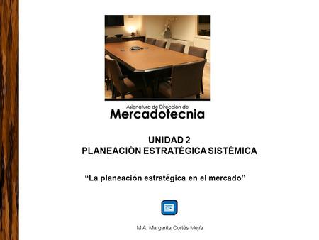 “La planeación estratégica en el mercado” M.A. Margarita Cortés Mejía UNIDAD 2 PLANEACIÓN ESTRATÉGICA SISTÉMICA.