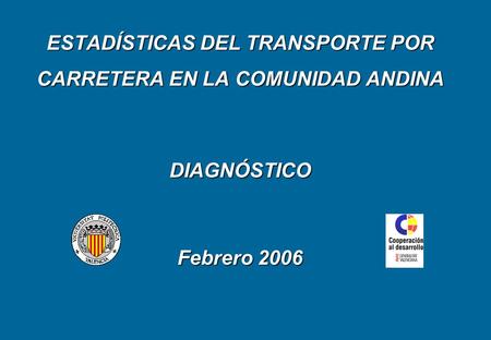 ESTADÍSTICAS DEL TRANSPORTE POR CARRETERA EN LA COMUNIDAD ANDINA DIAGNÓSTICO Febrero 2006.