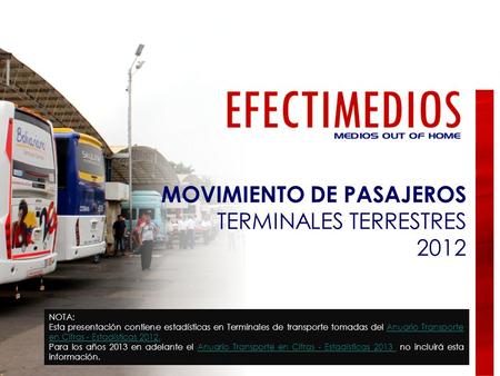 MOVIMIENTO DE PASAJEROS TERMINALES TERRESTRES 2012 NOTA: Esta presentación contiene estadísticas en Terminales de transporte tomadas del Anuario Transporte.