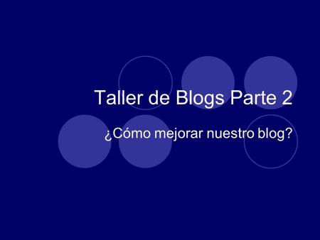 Taller de Blogs Parte 2 ¿Cómo mejorar nuestro blog?