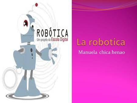 La robotica Manuela chica henao.