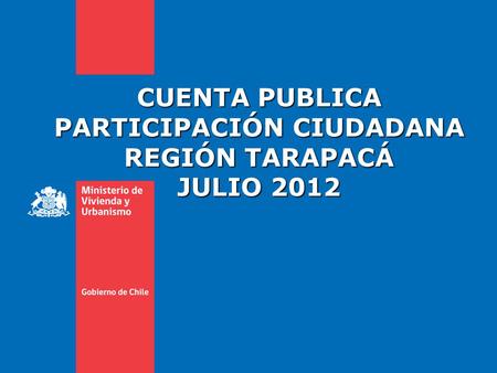 CUENTA PUBLICA PARTICIPACIÓN CIUDADANA REGIÓN TARAPACÁ JULIO 2012.