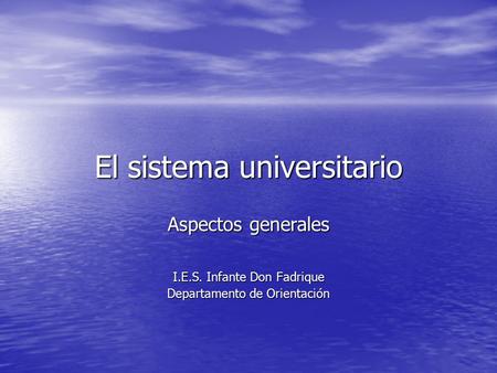 El sistema universitario Aspectos generales I.E.S. Infante Don Fadrique Departamento de Orientación.