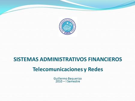 SISTEMAS ADMINISTRATIVOS FINANCIEROS Telecomunicaciones y Redes Guillermo Baquerizo 2010 – I Semestre.